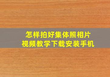 怎样拍好集体照相片视频教学下载安装手机