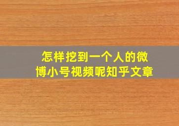 怎样挖到一个人的微博小号视频呢知乎文章