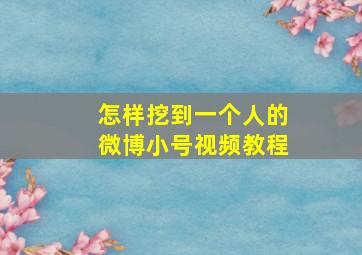 怎样挖到一个人的微博小号视频教程