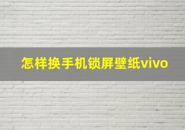 怎样换手机锁屏壁纸vivo