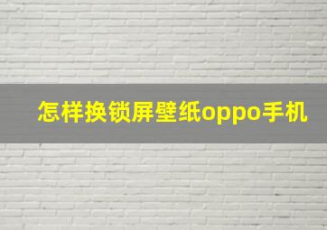 怎样换锁屏壁纸oppo手机