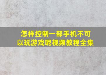 怎样控制一部手机不可以玩游戏呢视频教程全集