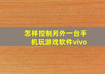 怎样控制另外一台手机玩游戏软件vivo