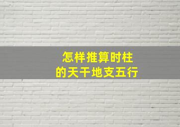 怎样推算时柱的天干地支五行