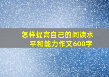 怎样提高自己的阅读水平和能力作文600字