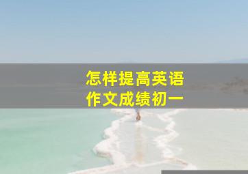 怎样提高英语作文成绩初一