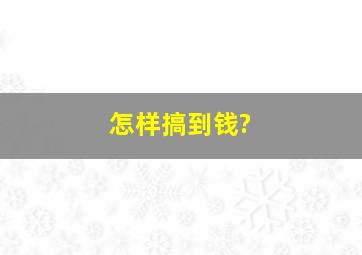 怎样搞到钱?