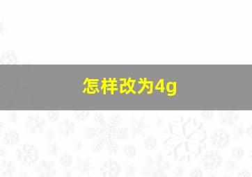 怎样改为4g