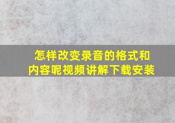 怎样改变录音的格式和内容呢视频讲解下载安装