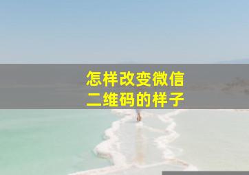 怎样改变微信二维码的样子