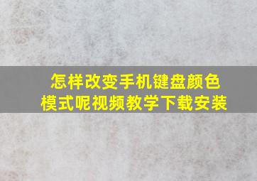 怎样改变手机键盘颜色模式呢视频教学下载安装