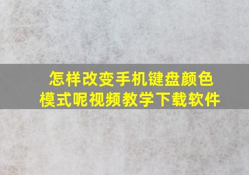 怎样改变手机键盘颜色模式呢视频教学下载软件