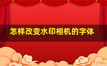 怎样改变水印相机的字体