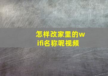 怎样改家里的wifi名称呢视频