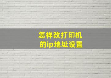 怎样改打印机的ip地址设置