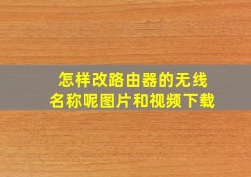 怎样改路由器的无线名称呢图片和视频下载