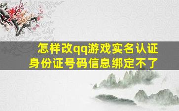 怎样改qq游戏实名认证身份证号码信息绑定不了