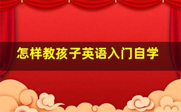 怎样教孩子英语入门自学