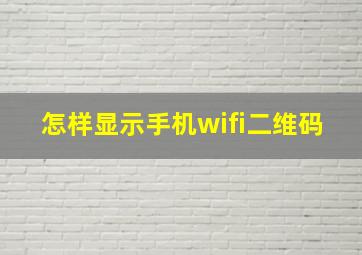 怎样显示手机wifi二维码