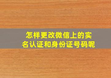 怎样更改微信上的实名认证和身份证号码呢