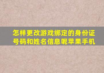 怎样更改游戏绑定的身份证号码和姓名信息呢苹果手机