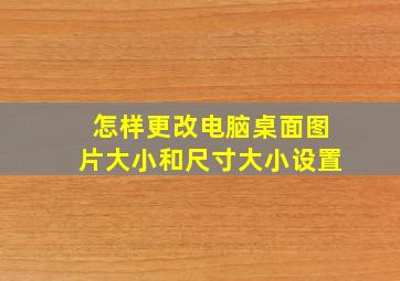 怎样更改电脑桌面图片大小和尺寸大小设置