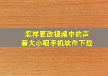 怎样更改视频中的声音大小呢手机软件下载