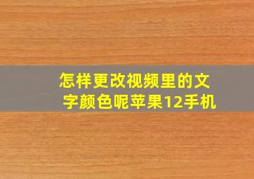 怎样更改视频里的文字颜色呢苹果12手机