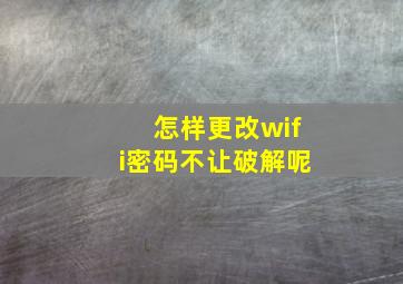 怎样更改wifi密码不让破解呢