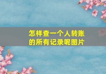 怎样查一个人转账的所有记录呢图片