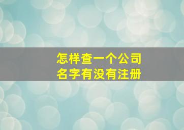 怎样查一个公司名字有没有注册