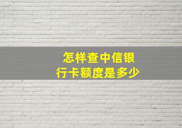 怎样查中信银行卡额度是多少