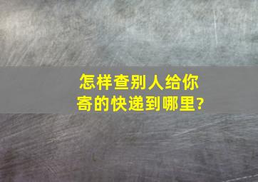 怎样查别人给你寄的快递到哪里?