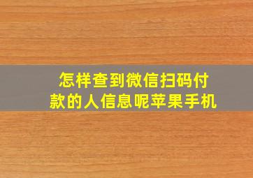 怎样查到微信扫码付款的人信息呢苹果手机