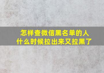 怎样查微信黑名单的人什么时候拉出来又拉黑了