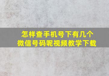 怎样查手机号下有几个微信号码呢视频教学下载