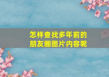 怎样查找多年前的朋友圈图片内容呢