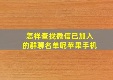 怎样查找微信已加入的群聊名单呢苹果手机