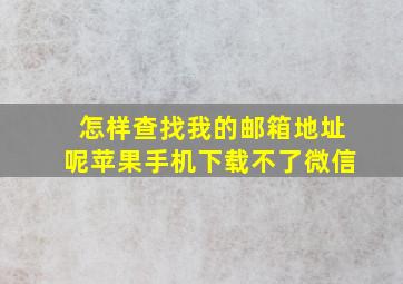 怎样查找我的邮箱地址呢苹果手机下载不了微信