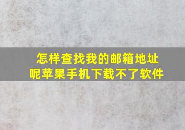 怎样查找我的邮箱地址呢苹果手机下载不了软件