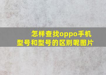 怎样查找oppo手机型号和型号的区别呢图片