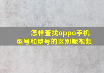 怎样查找oppo手机型号和型号的区别呢视频