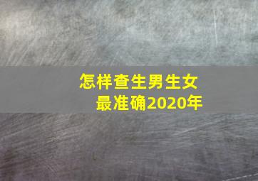 怎样查生男生女最准确2020年