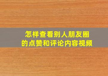 怎样查看别人朋友圈的点赞和评论内容视频