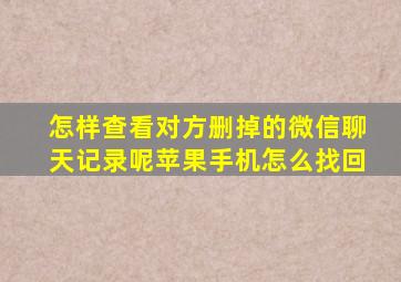 怎样查看对方删掉的微信聊天记录呢苹果手机怎么找回