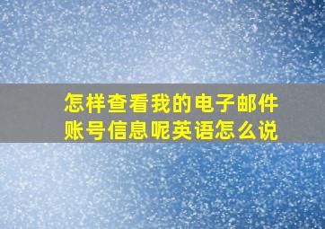 怎样查看我的电子邮件账号信息呢英语怎么说