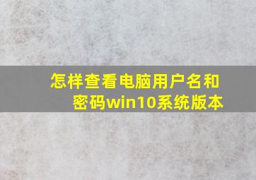 怎样查看电脑用户名和密码win10系统版本