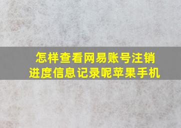 怎样查看网易账号注销进度信息记录呢苹果手机