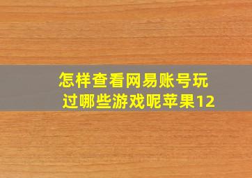 怎样查看网易账号玩过哪些游戏呢苹果12