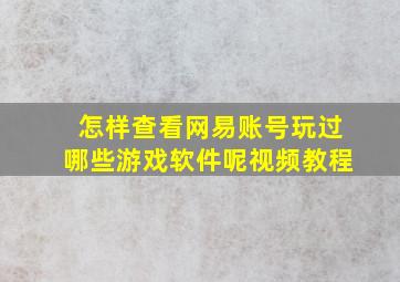 怎样查看网易账号玩过哪些游戏软件呢视频教程